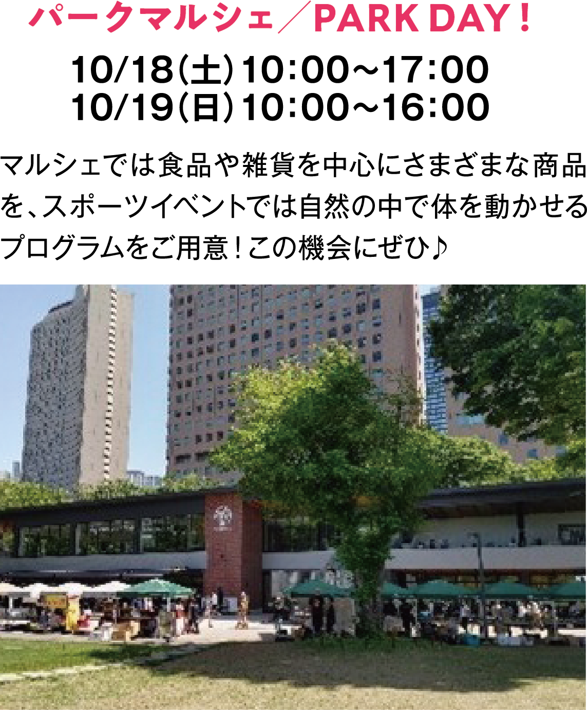 パークマルシェ／PARK DAY！　10/18（土）10：00～17：00　10/19（日）10：00～16：00　マルシェでは食品や雑貨を中心にさまざまな商品を、スポーツイベントでは自然の中で体を動かせるプログラムをご用意！この機会にぜひ♪　※スポーツイベント詳細はSHUKNOVA HPで！