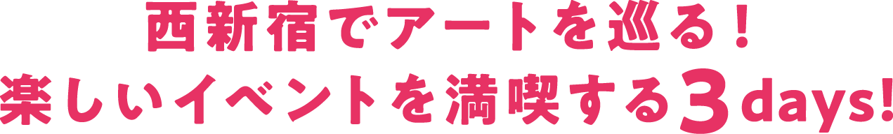 西新宿でアートを巡る！楽しいイベントを満喫する3days！